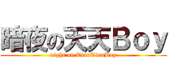 暗夜の天天Ｂｏｙ (night on TianTianBoy)