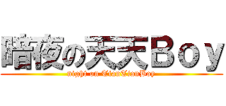 暗夜の天天Ｂｏｙ (night on TianTianBoy)