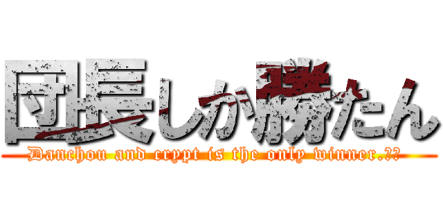 団長しか勝たん (Danchou and crypt is the only winner.‼️ )
