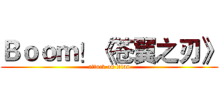 Ｂｏｏｍ！《苍翼之刃》 (attack on titan)