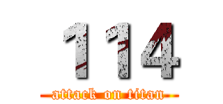 １１４ (attack on titan)