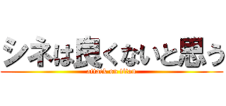 シネは良くないと思う (attack on titan)