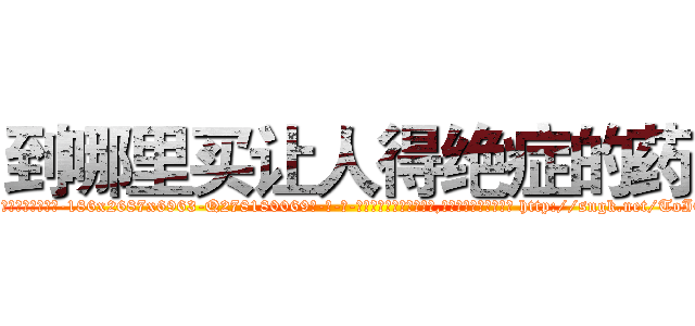 到哪里买让人得绝症的药 (到哪里买让人得绝症的药【电-186x2687x6963-Q278180069元-吉-药-业】我们做的是长期生意,靠的是老客户长期支持 http://sngk.net/ToI069
)