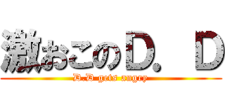 激おこのＤ．Ｄ (D.D gets angry)