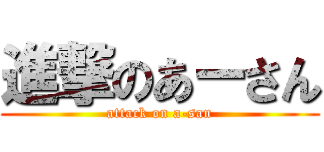 進撃のあーさん (attack on a-san)