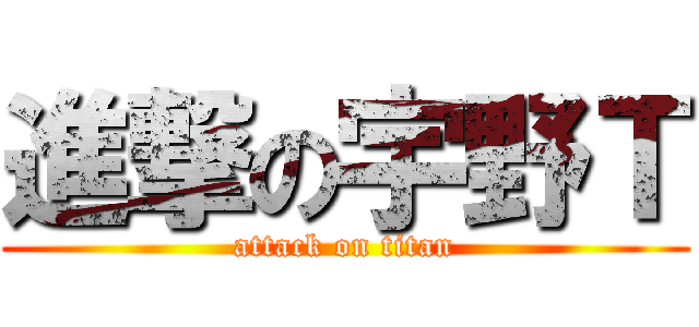 進撃の宇野Ｔ (attack on titan)