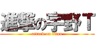 進撃の宇野Ｔ (attack on titan)