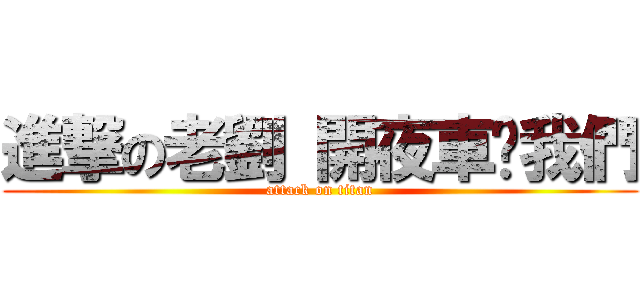 進撃の老劉 開夜車吧我們 (attack on titan)