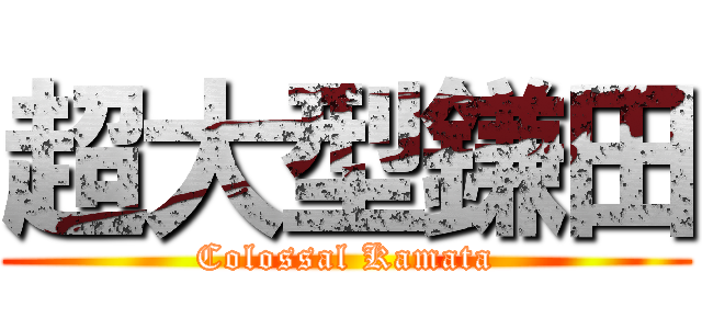 超大型鎌田 (Colossal Kamata)