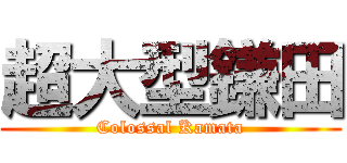 超大型鎌田 (Colossal Kamata)