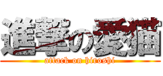 進撃の愛猫 (attack on hiroshi)