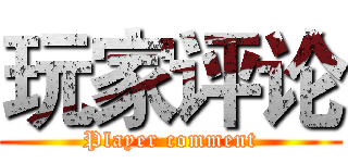 玩家评论 (Player comment)