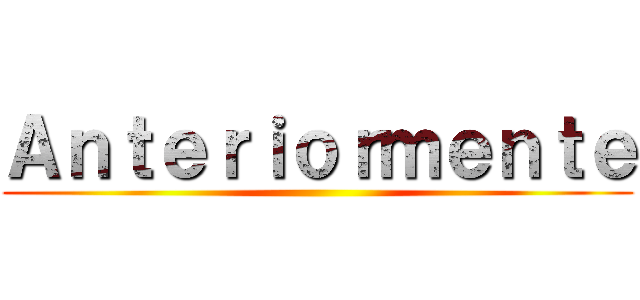 Ａｎｔｅｒｉｏｒｍｅｎｔｅ ()