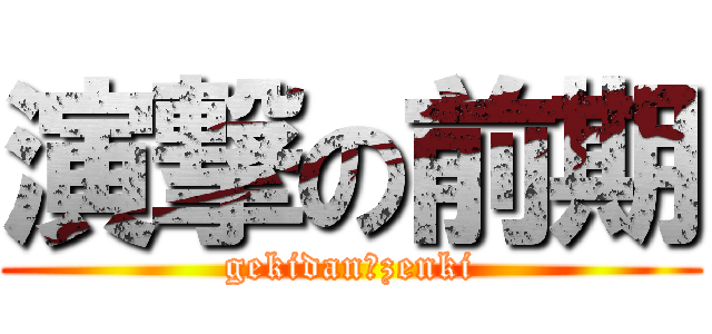 演撃の前期 (gekidan☆zenki)