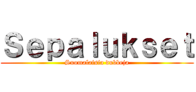 Ｓｅｐａｌｕｋｓｅｔ (Suomalaisia dubbeja)