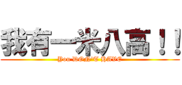 我有一米八高！！ (You DON\'T HAVE)