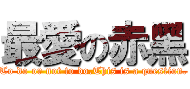 最愛の赤黑 (To do or not to do.This is a question.)