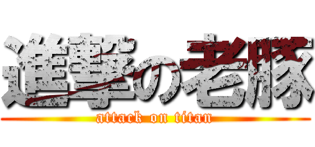 進撃の老豚 (attack on titan)