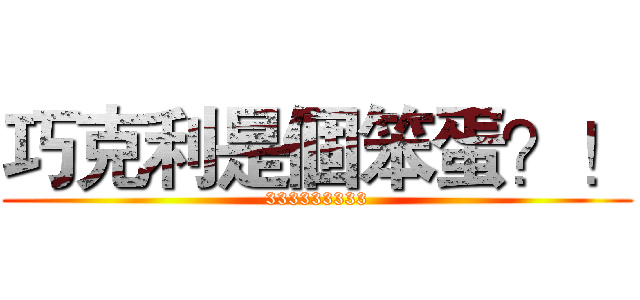 巧克利是個笨蛋？！ (333333333)