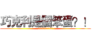 巧克利是個笨蛋？！ (333333333)