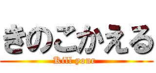 きのこかえる (Kill your )