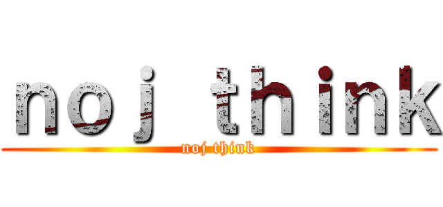 ｎｏｊ ｔｈｉｎｋ (noj think)