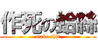作死の蛤絲 (make shit)