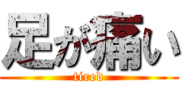 足が痛い (tired)