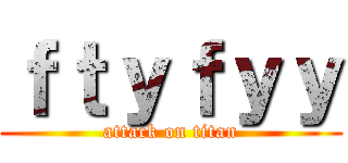 ｆｔｙｆｙｙ (attack on titan)