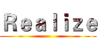 Ｒｅａｌｉｚｅ ()