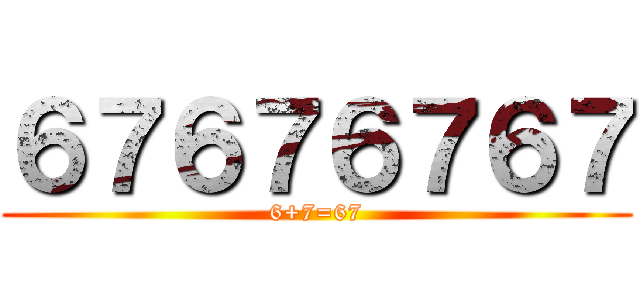 ６７６７６７６７ (6+7=67)
