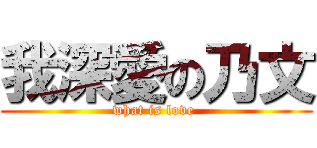 我深愛の乃文 (what is love )