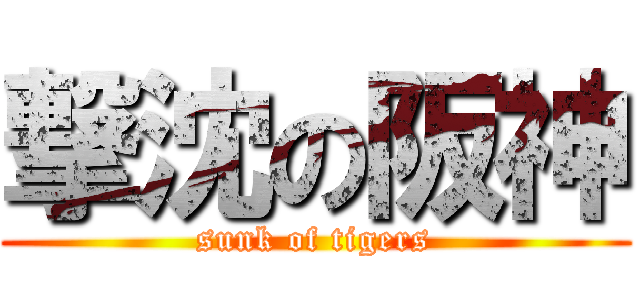 撃沈の阪神 (sunk of tigers)