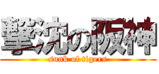 撃沈の阪神 (sunk of tigers)