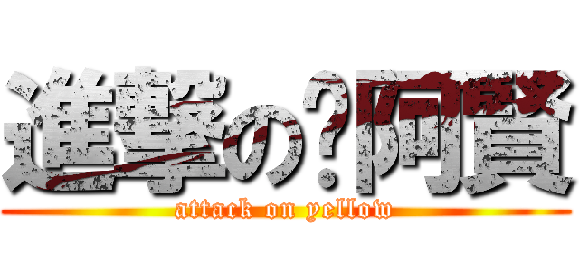 進撃の黃阿賢 (attack on yellow)