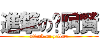進撃の黃阿賢 (attack on yellow)