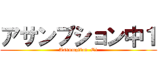 アサンプション中１ (Assumption  C1)