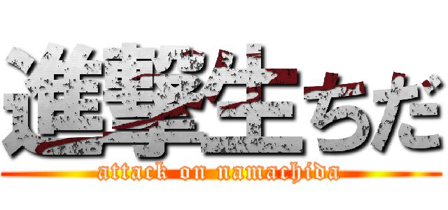 進撃生ちだ (attack on namachida)