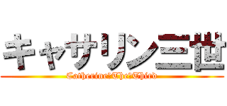 キャサリン三世 (Catherine　The　Third)