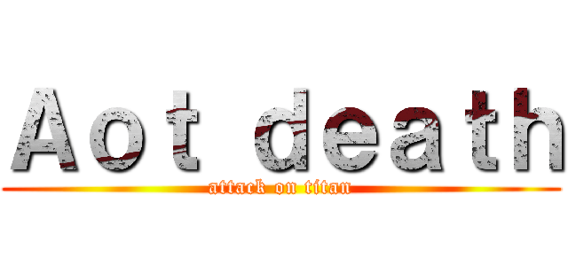 Ａｏｔ ｄｅａｔｈ (attack on titan)
