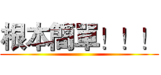 根本簡單！！！ ()