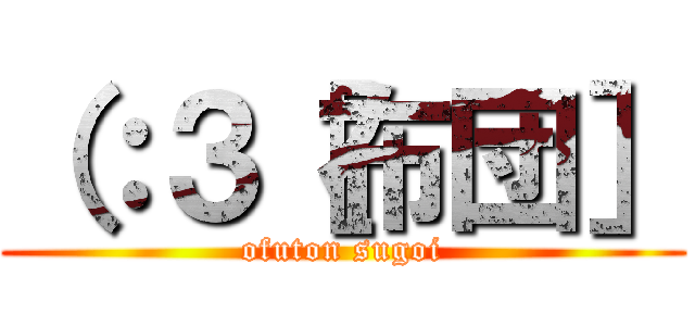 （：３［布団］ (ofuton sugoi)