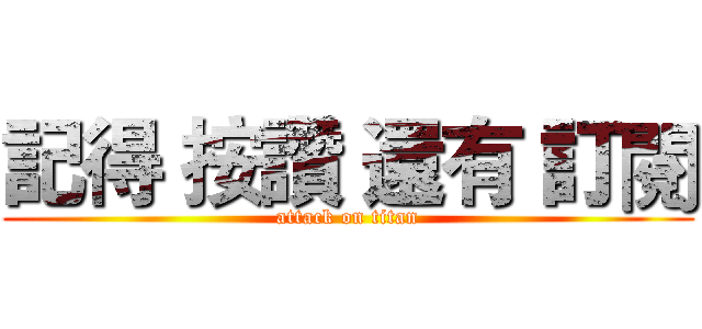 記得 按讚 還有 訂閱 (attack on titan)