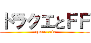 ドラクエとＦＦ (square enix)