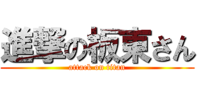 進撃の板東さん (attack on titan)