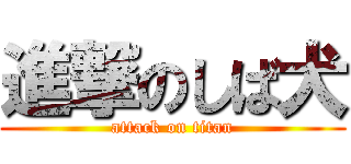 進撃のしば犬 (attack on titan)