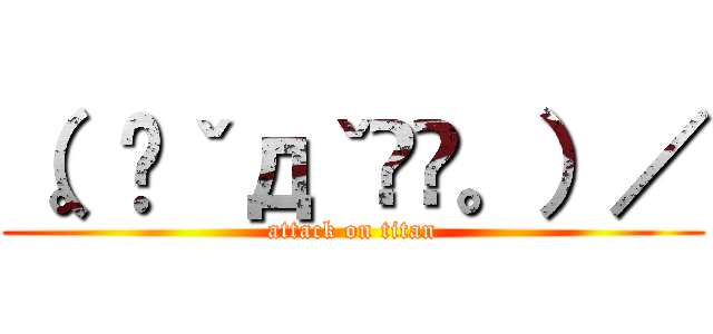 （。◕ˇдˇ​◕。）／ (attack on titan)