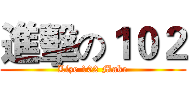 進擊の１０２ (Lize 102 Make)