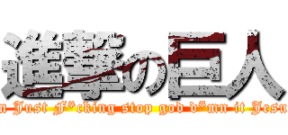 進撃の巨人 (Attack On Just F*cking stop god d*mn it Jesus Christ)