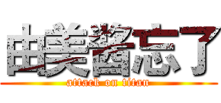 由美酱忘了 (attack on titan)